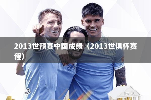 2013世预赛中国成绩（2013世俱杯赛程）